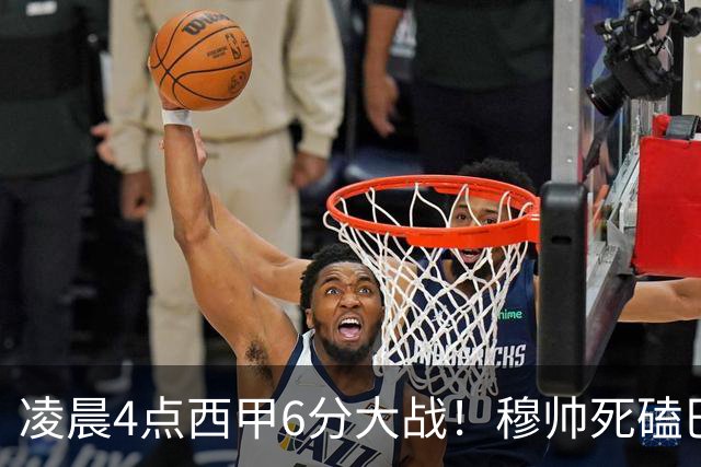 凌晨4点西甲6分大战！穆帅死磕巴萨：输球=落后9分，巨星对决
